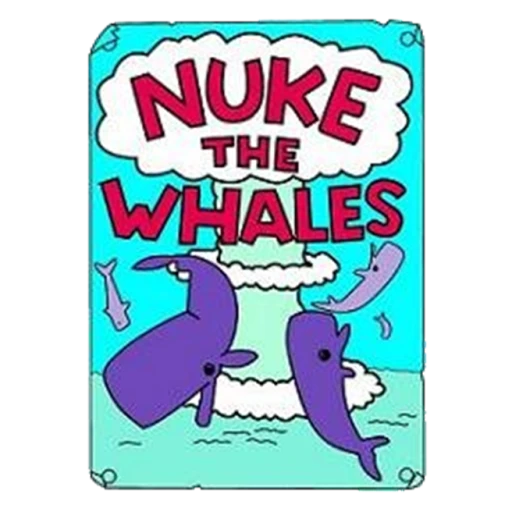 ☢ NUKE THE WHALES ☢ ☢ ☢