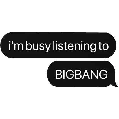 i'm busy listening to BIGBANG text