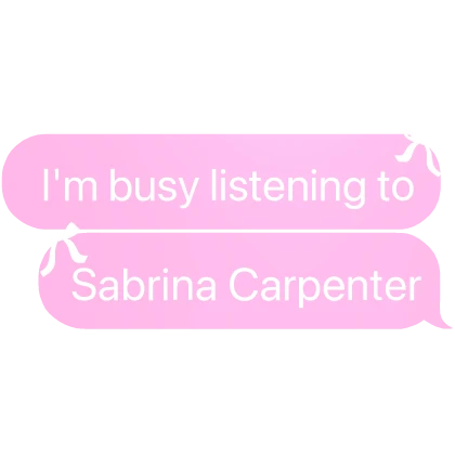 i'm busy listening to Sabrina Carpenter text chat