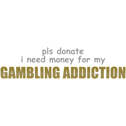 [💛] Pls Donate, I have a Gambling Addiction Sign