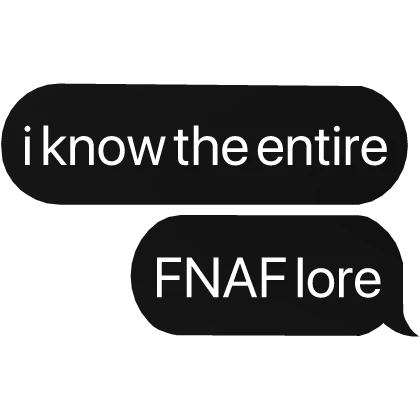 i know the entire FNAF lore text