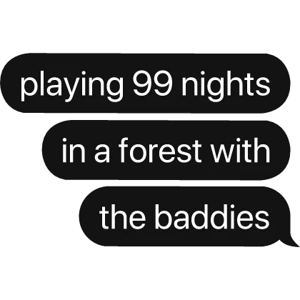 playing 99 nights in a forest w the baddies text
