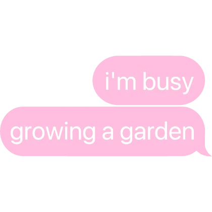 i'm busy growing a garden text