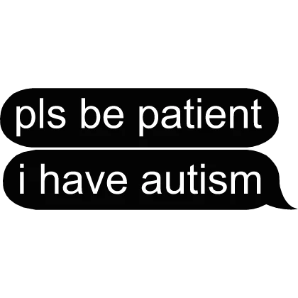 pls be patient i have autism text