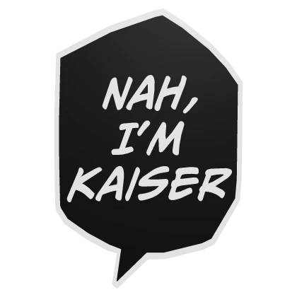 Nah, I'm Kaiser