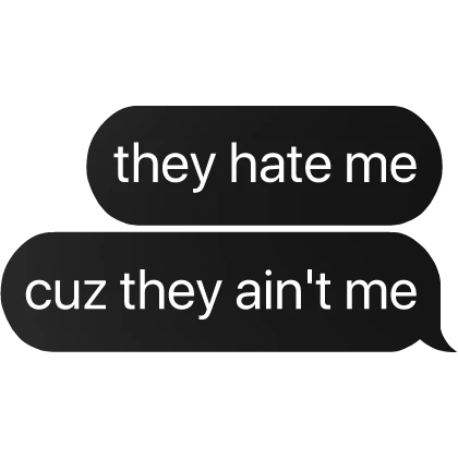 they hate me cuz they ain't me text