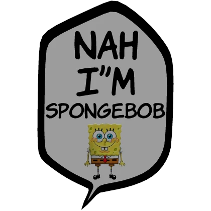 [⏳] Nah I'm Spongebob [Speech bubble]