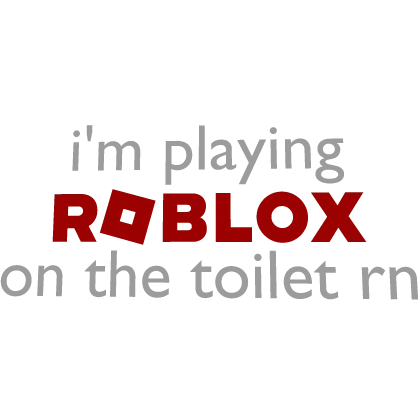 [🚽] I'm playing ROBLOX on the toilet right now