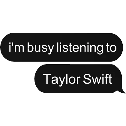 i'm busy listening to Taylor Swift text