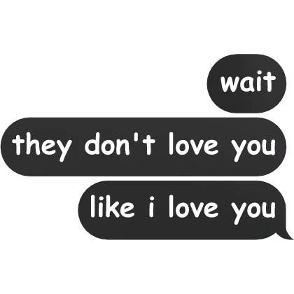 wait they don't love you like i love text