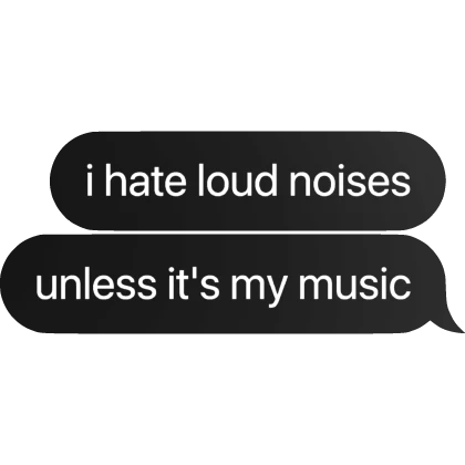 [⏳] i hate loud noises unless it's my music Text