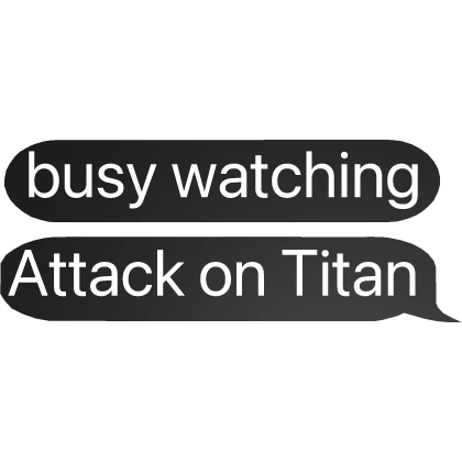 busy watching Attack on Titan bubble chat text