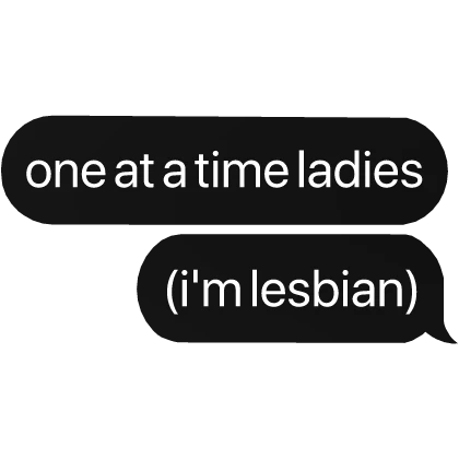 one at a time ladies (i'm lesbian) text