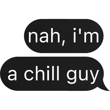 nah, i'm just a chill guy Text