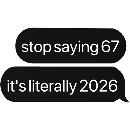 stop saying 67 it's literally 2026 text