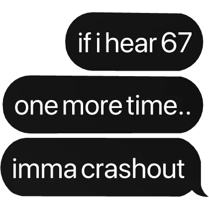 if i hear 67 one more time imma crashout text