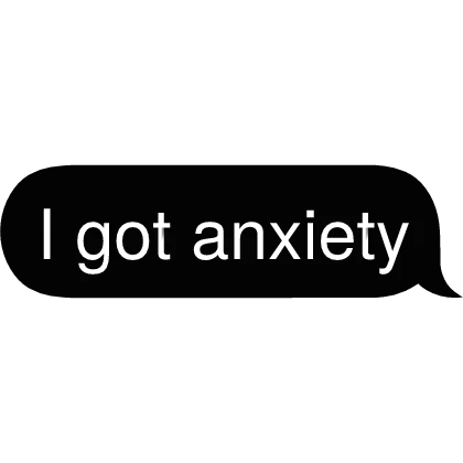 I got anxiety Text