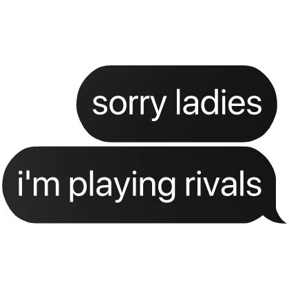 sorry ladies i'm playing rivals text