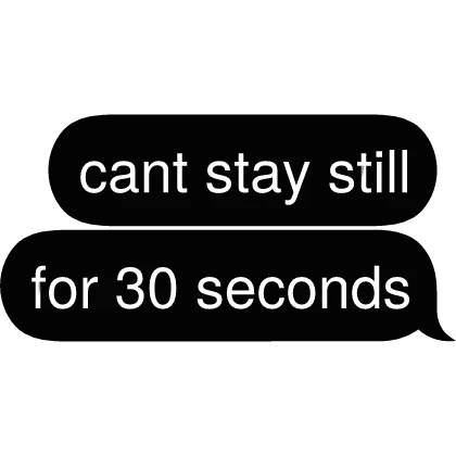 cant stay still for 30 seconds Text