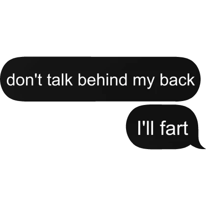 Don't talk behind my back, I'll fart text bubble
