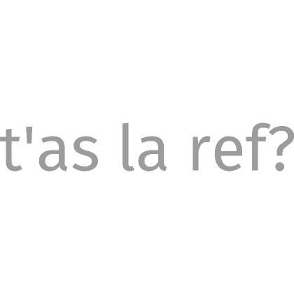 t'as la ref?