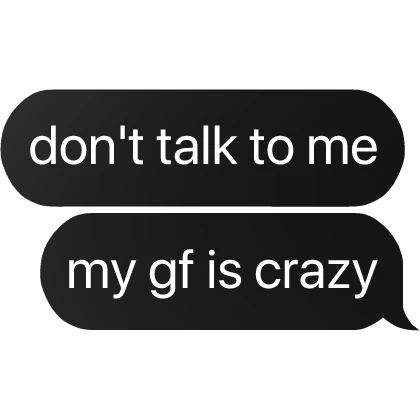 don't talk to me my gf is crazy girlfriend text