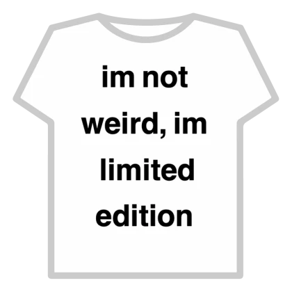 im not weird, im limited edition