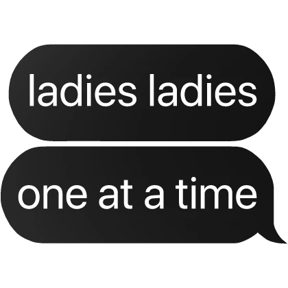 ladies ladies one at a time text