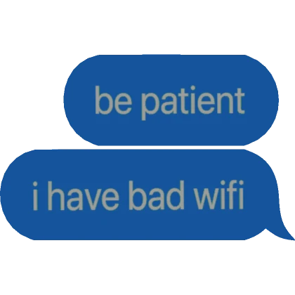 [⏳] be patient, i have bad wifi Text