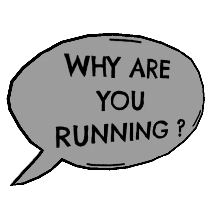 Why are you running [Chat bubble]