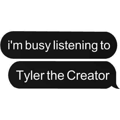 I'm busy listening to Tyler the Creator text