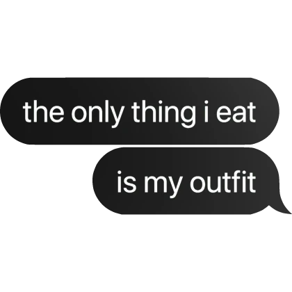 [⏳] the only thing i eat is my outfit Text