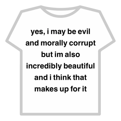 yes i may be evil and morally corrupt but im also 