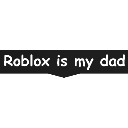 Roblox is my dad