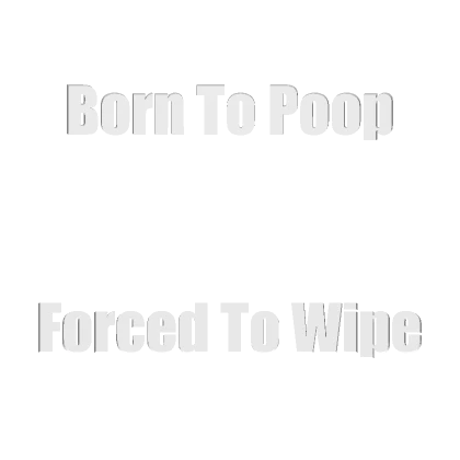 Born to Poop Forced To Wipe Funny Text - White