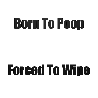 Born to Poop Forced To Wipe Funny Text - Black