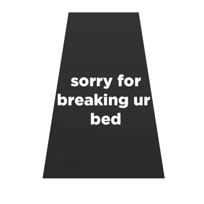 sorry for breaking ur bed Cape