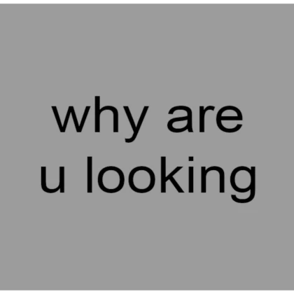 why are u looking? (profile picture)