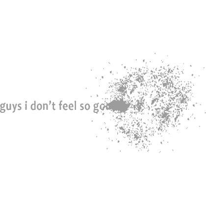 guys i don't feel so good text