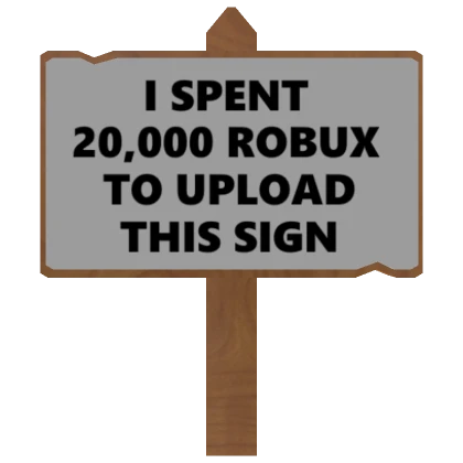 I spent 20,000 robux to upload this sign