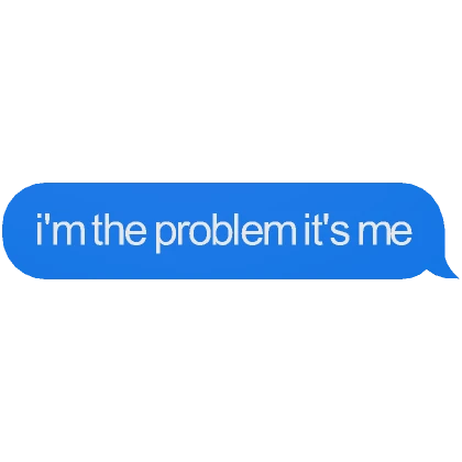 i'm the problem it's me Text Message