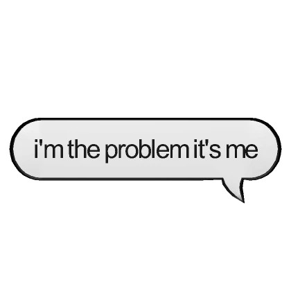 i'm the problem it's me Message