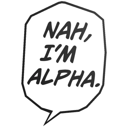 Nah, I'm Alpha.