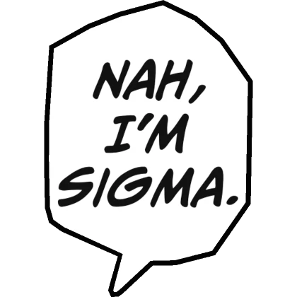 Nah, I'm Sigma.