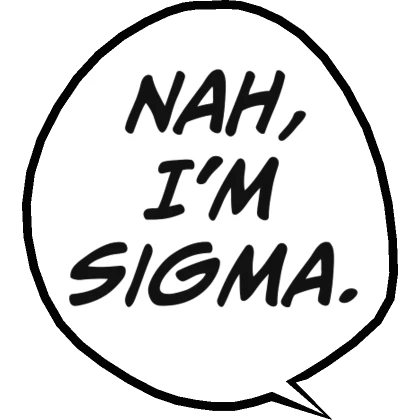 Nah, I'm Sigma.