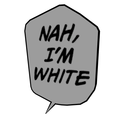 Nah, I'm White