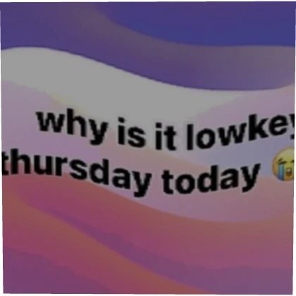 why is it lowkey thursday today 😭