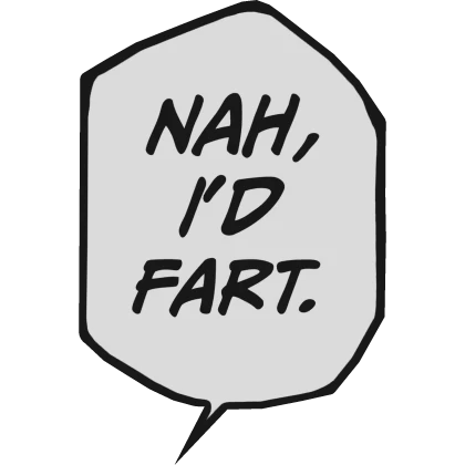 Nah, I'd Fart