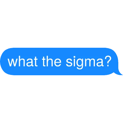 what the sigma? Text