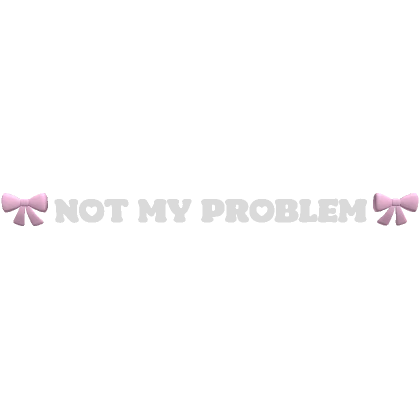 🎀 Thats Just Not My Problem Text